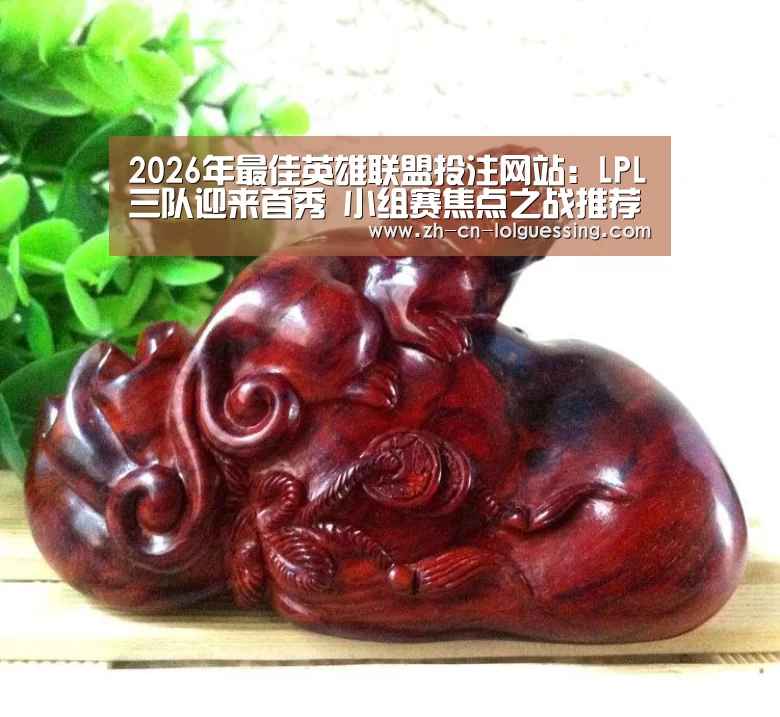 2026年最佳英雄联盟投注网站:LPL三队迎来首秀 小组赛焦点之战推荐!(图1) LoL投注网站