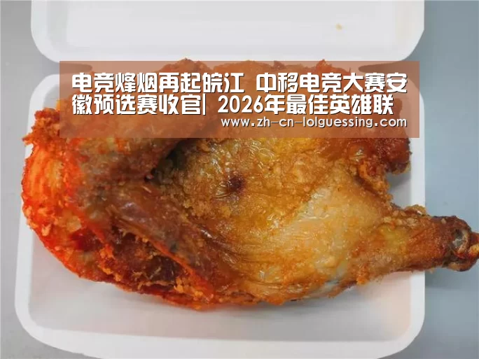 电竞烽烟再起皖江 中移电竞大赛安徽预选赛收官| 2026年最佳英雄联盟投注网站(图2) LoL投注网站