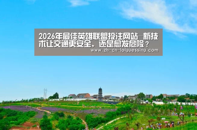 2026年最佳英雄联盟投注网站-新技术让交通更安全、还是愈发危险?(图1) 2026年最佳英雄联盟投注网站